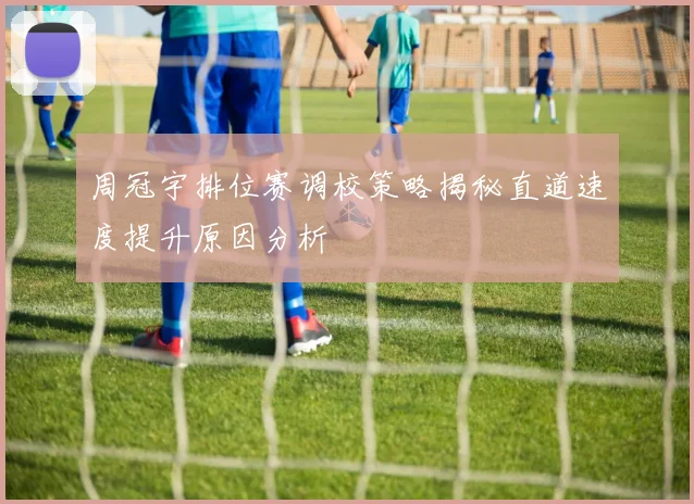周冠宇排位赛调校策略揭秘直道速度提升原因分析