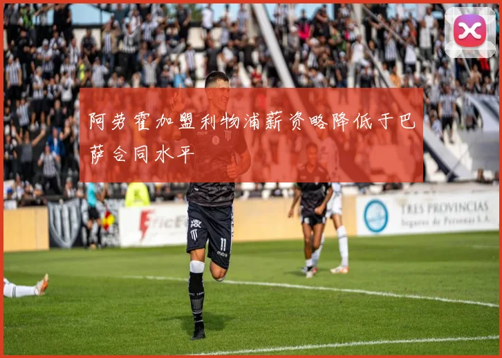 阿劳霍加盟利物浦薪资略降低于巴萨合同水平