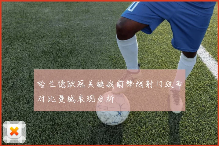 哈兰德欧冠关键战前锋线射门效率对比曼城表现分析