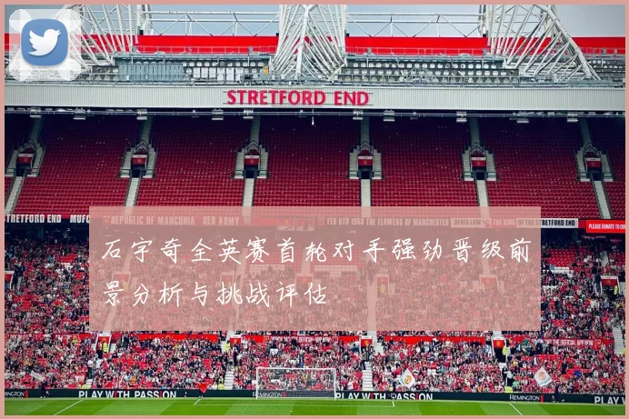 石宇奇全英赛首轮对手强劲晋级前景分析与挑战评估