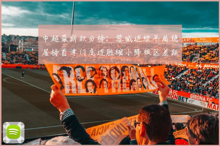 中超最新积分榜：蓉城连续平局稳居榜首津门虎连胜缩小降级区差距